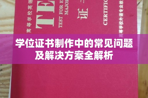 呼和浩特学位证书制作中的常见问题及解决方案全解析