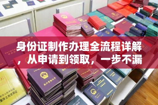 白朗身份证制作办理全流程详解，从申请到领取，一步不漏！